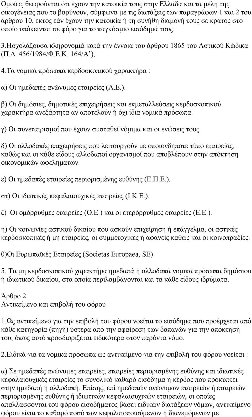 Τα νομικά πρόσωπα κερδοσκοπικού χαρακτήρα : α) Οι ημεδαπές ανώνυμες εταιρείες (Α.Ε.). β) Οι δημόσιες, δημοτικές επιχειρήσεις και εκμεταλλεύσεις κερδοσκοπικού χαρακτήρα ανεξάρτητα αν αποτελούν ή όχι ίδια νομικά πρόσωπα.