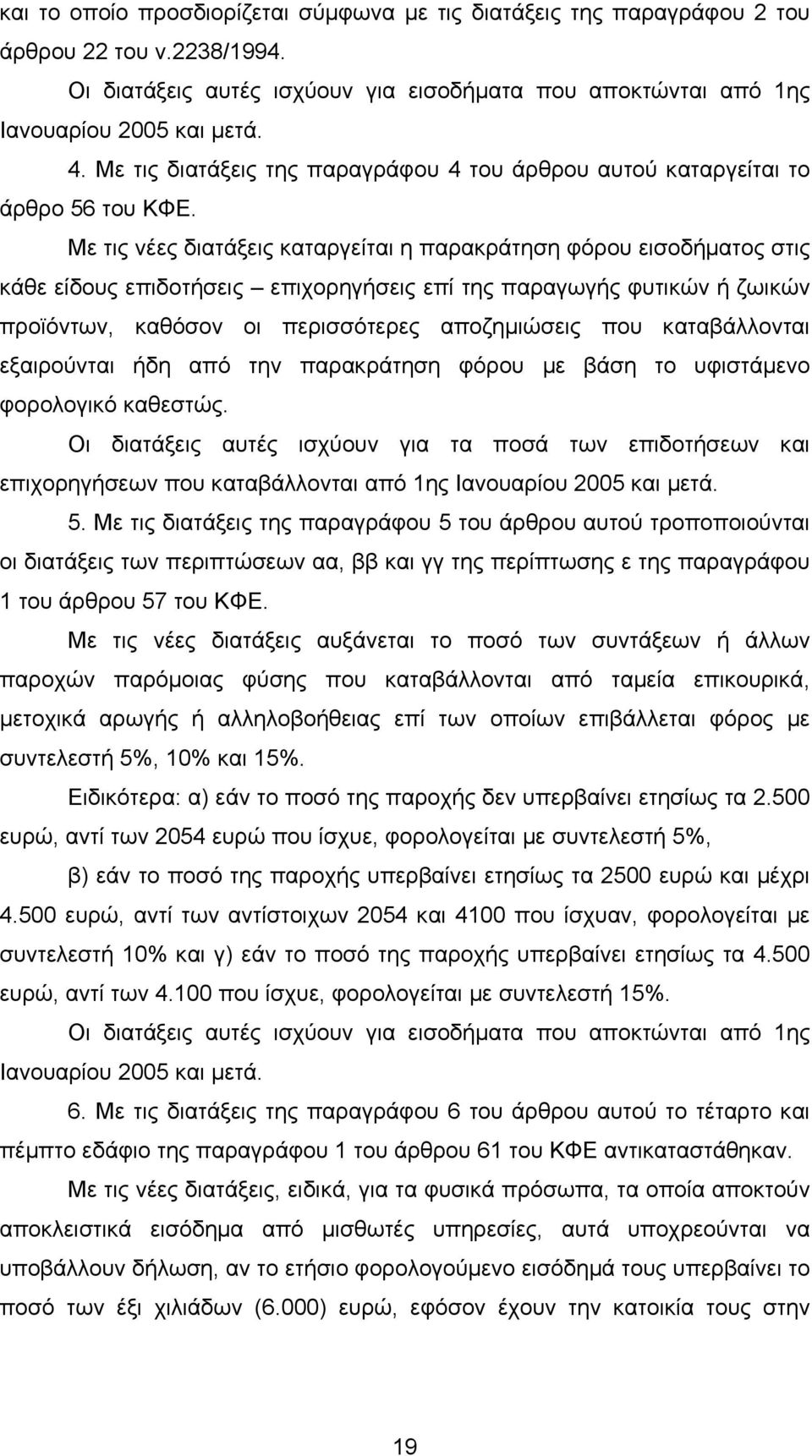 Με τις νέες διατάξεις καταργείται η παρακράτηση φόρου εισοδήµατος στις κάθε είδους επιδοτήσεις επιχορηγήσεις επί της παραγωγής φυτικών ή ζωικών προϊόντων, καθόσον οι περισσότερες αποζηµιώσεις που