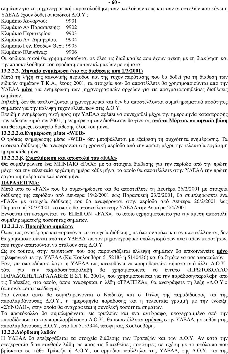 : 9905 Κλιμάκιο Ελευσίνας: 9906 Οι κωδικοί αυτοί θα χρησιμοποιούνται σε όλες τις διαδικασίες που έχουν σχέση με τη διακίνηση και την παρακολούθηση του εφοδιασμού των κλιμακίων με σήματα. 13.2.