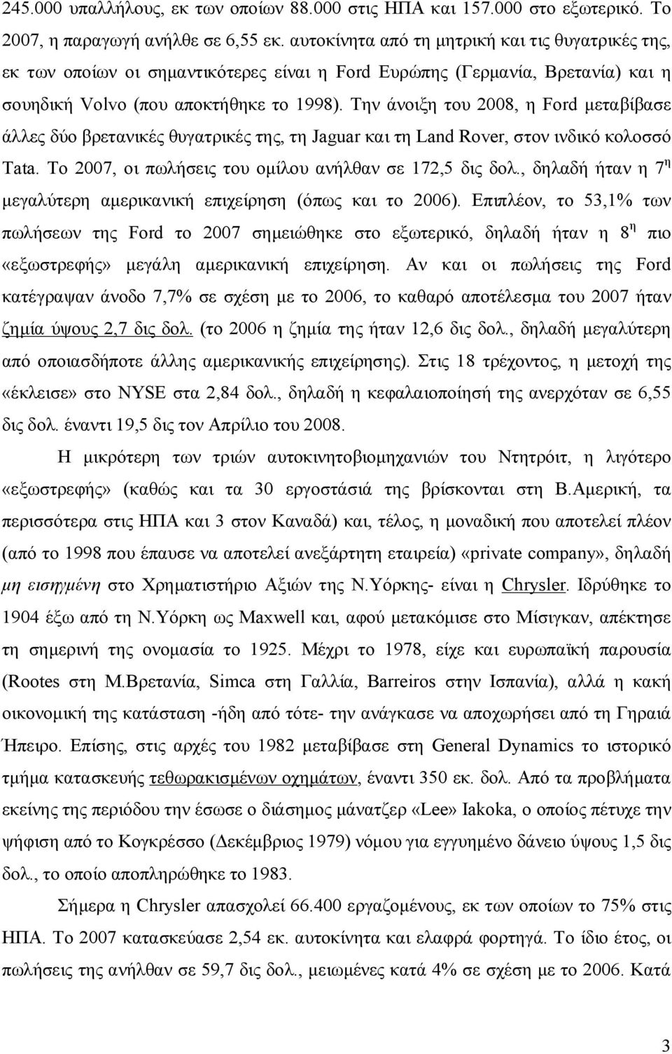 Την άνοιξη του 2008, η Ford μεταβίβασε άλλες δύο βρετανικές θυγατρικές της, τη Jaguar και τη Land Rover, στον ινδικό κολοσσό Tata. Το 2007, οι πωλήσεις του ομίλου ανήλθαν σε 172,5 δις δολ.