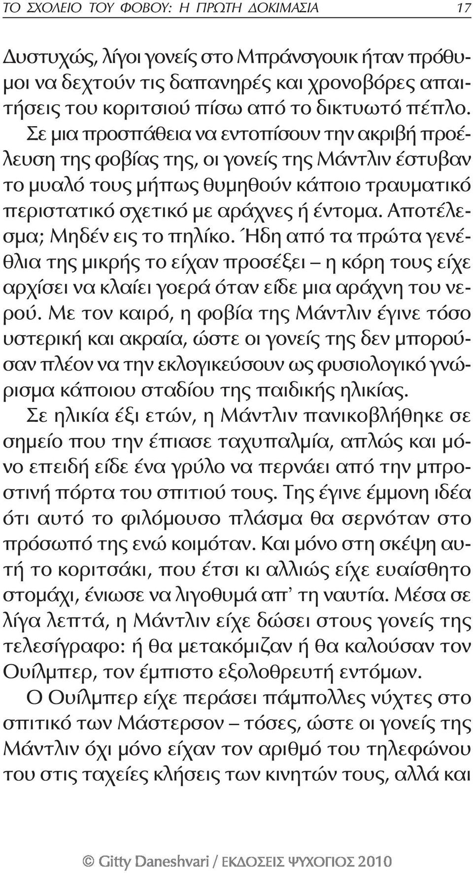 Αποτέλεσμα; Μηδέν εις το πηλίκο. Ήδη από τα πρώτα γενέθλια της μικρής το είχαν προσέξει η κόρη τους είχε αρχίσει να κλαίει γοερά όταν είδε μια αράχνη του νερού.