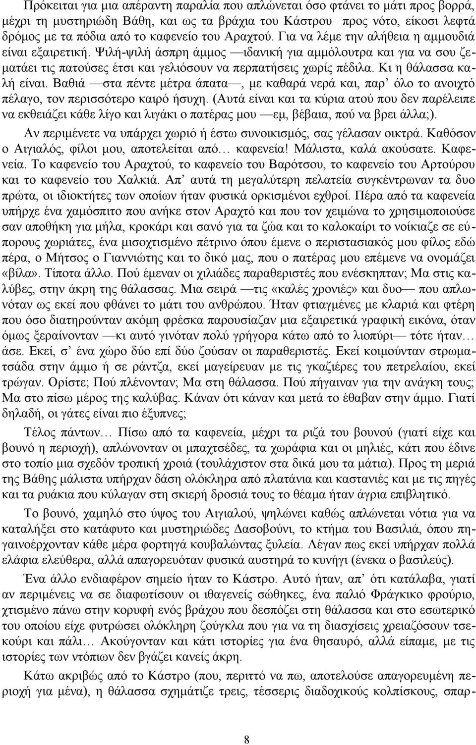 Κι η θάλασσα καλή είναι. Βαθιά στα πέντε μέτρα άπατα, με καθαρά νερά και, παρ όλο το ανοιχτό πέλαγο, τον περισσότερο καιρό ήσυχη.