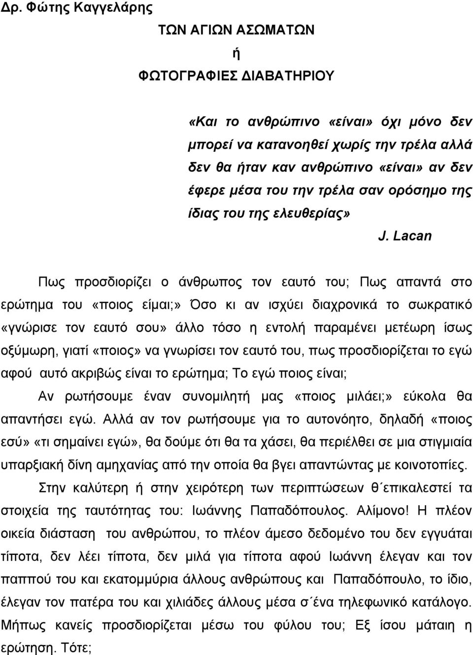 Lacan Πως προσδιορίζει ο άνθρωπος τον εαυτό του; Πως απαντά στο ερώτηµα του «ποιος είµαι;» Όσο κι αν ισχύει διαχρονικά το σωκρατικό «γνώρισε τον εαυτό σου» άλλο τόσο η εντολή παραµένει µετέωρη ίσως