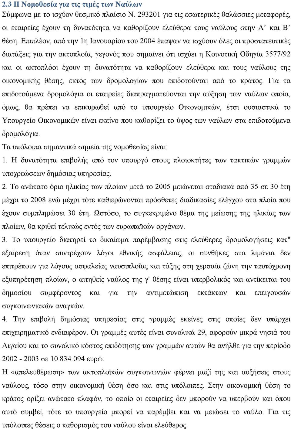 Επιπλέον, από την 1η Ιανουαρίου του 2004 έπαψαν να ισχύουν όλες οι προστατευτικές διατάξεις για την ακτοπλοΐα, γεγονός που σημαίνει ότι ισχύει η Κοινοτική Οδηγία 3577/92 και οι ακτοπλόοι έχουν τη