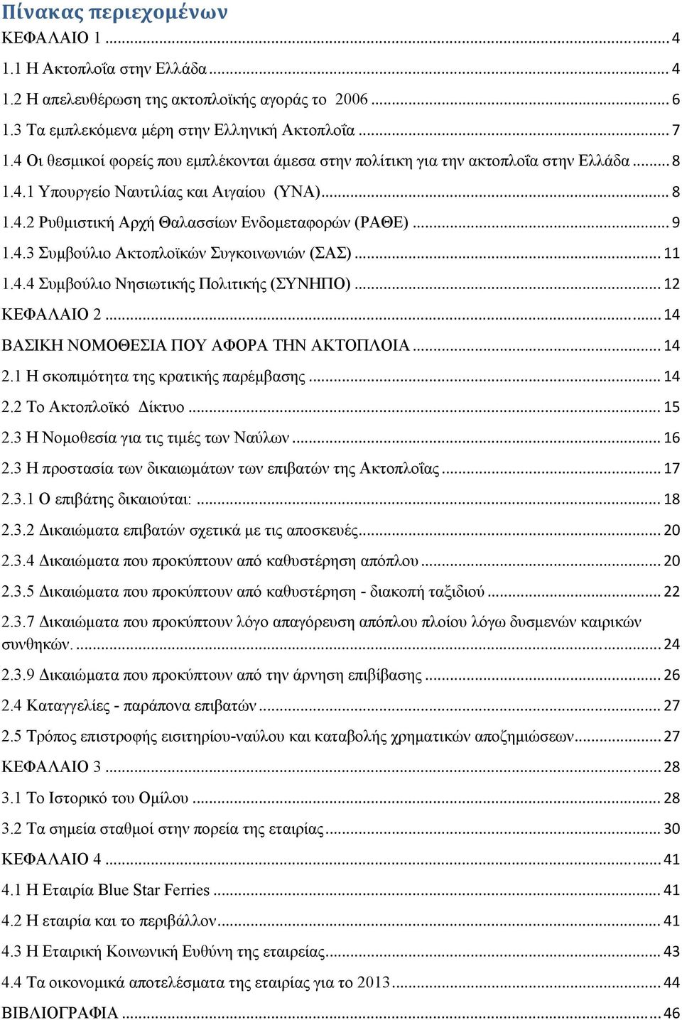 4.3 Συμβούλιο Ακτοπλοϊκών Συγκοινωνιών (ΣΑΣ)... 11 1.4.4 Συμβούλιο Νησιωτικής Πολιτικής (ΣΥΝΗΠΟ)... 12 ΚΕΦΑΛΑΙΟ 2... 14 ΒΑΣΙΚΗ ΝΟΜΟΘΕΣΙΑ ΠΟΥ ΑΦΟΡΑ ΤΗΝ ΑΚΤΟΠΛΟΙΑ... 14 2.