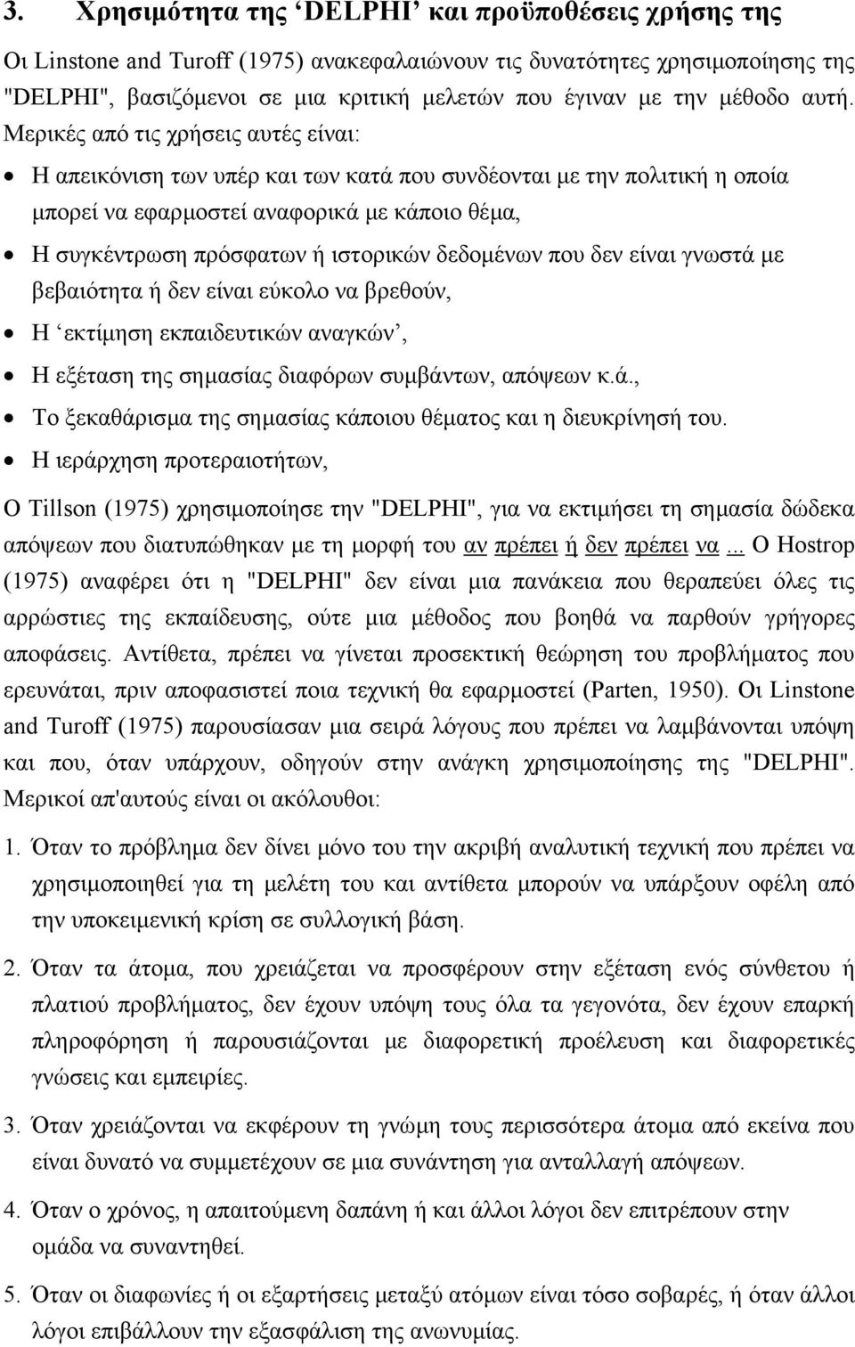 Μερικές από τις χρήσεις αυτές είναι: Η απεικόνιση των υπέρ και των κατά που συνδέονται µε την πολιτική η οποία µπορεί να εφαρµοστεί αναφορικά µε κάποιο θέµα, Η συγκέντρωση πρόσφατων ή ιστορικών