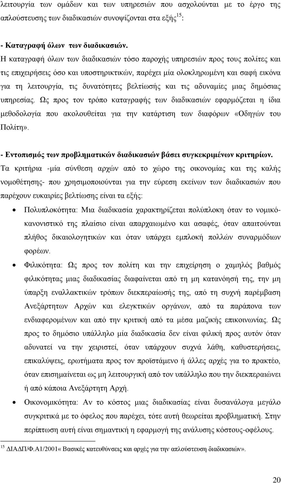 βειηίσζήο θαη ηηο αδπλακίεο κηαο δεκφζηαο ππεξεζίαο. Χο πξνο ηνλ ηξφπν θαηαγξαθήο ησλ δηαδηθαζηψλ εθαξκφδεηαη ε ίδηα κεζνδνινγία πνπ αθνινπζείηαη γηα ηελ θαηάξηηζε ησλ δηαθφξσλ «Οδεγψλ ηνπ Πνιίηε».