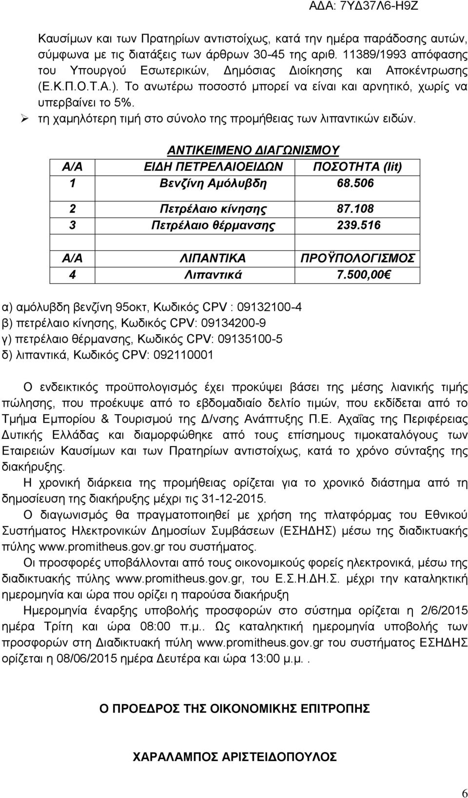 τη χαμηλότερη τιμή στο σύνολο της προμήθειας των λιπαντικών ειδών. ΑΝΤΙΚΕΙΜΕΝΟ ΔΙΑΓΩΝΙΣΜΟΥ Α/Α ΕΙΔΗ ΠΕΤΡΕΛΑΙΟΕΙΔΩΝ ΠΟΣΟΤΗΤΑ (lit) 1 Βενζίνη Αμόλυβδη 68.506 2 Πετρέλαιο κίνησης 87.