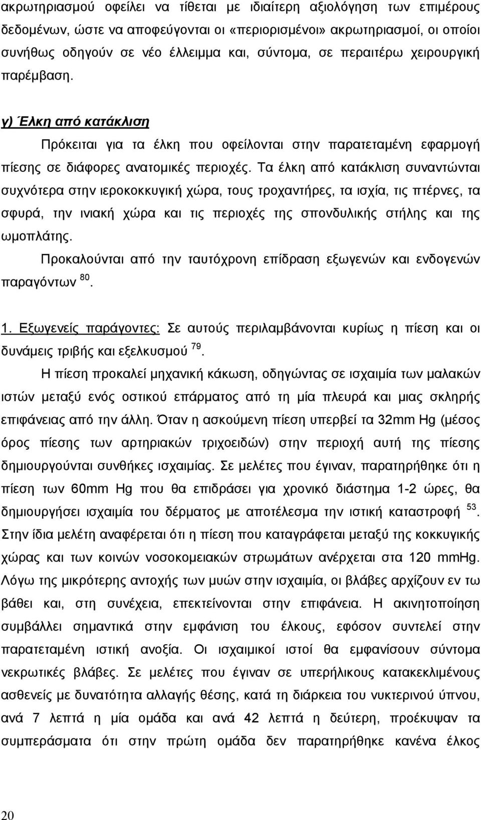 Τα έλκη από κατάκλιση συναντώνται συχνότερα στην ιεροκοκκυγική χώρα, τους τροχαντήρες, τα ισχία, τις πτέρνες, τα σφυρά, την ινιακή χώρα και τις περιοχές της σπονδυλικής στήλης και της ωμοπλάτης.