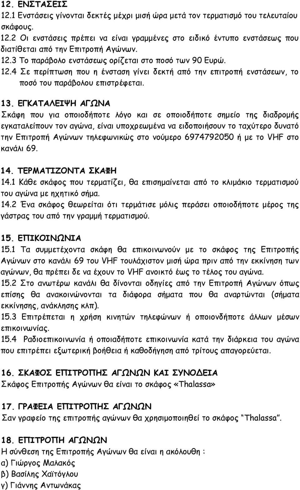 ΕΓΚΑΤΑΛΕΙΨΗ ΑΓΩΝΑ Σκάφη που για οποιοδήποτε λόγο και σε οποιοδήποτε σημείο της διαδρομής εγκαταλείπουν τον αγώνα, είναι υποχρεωμένα να ειδοποιήσουν το ταχύτερο δυνατό την Επιτροπή Αγώνων τηλεφωνικώς