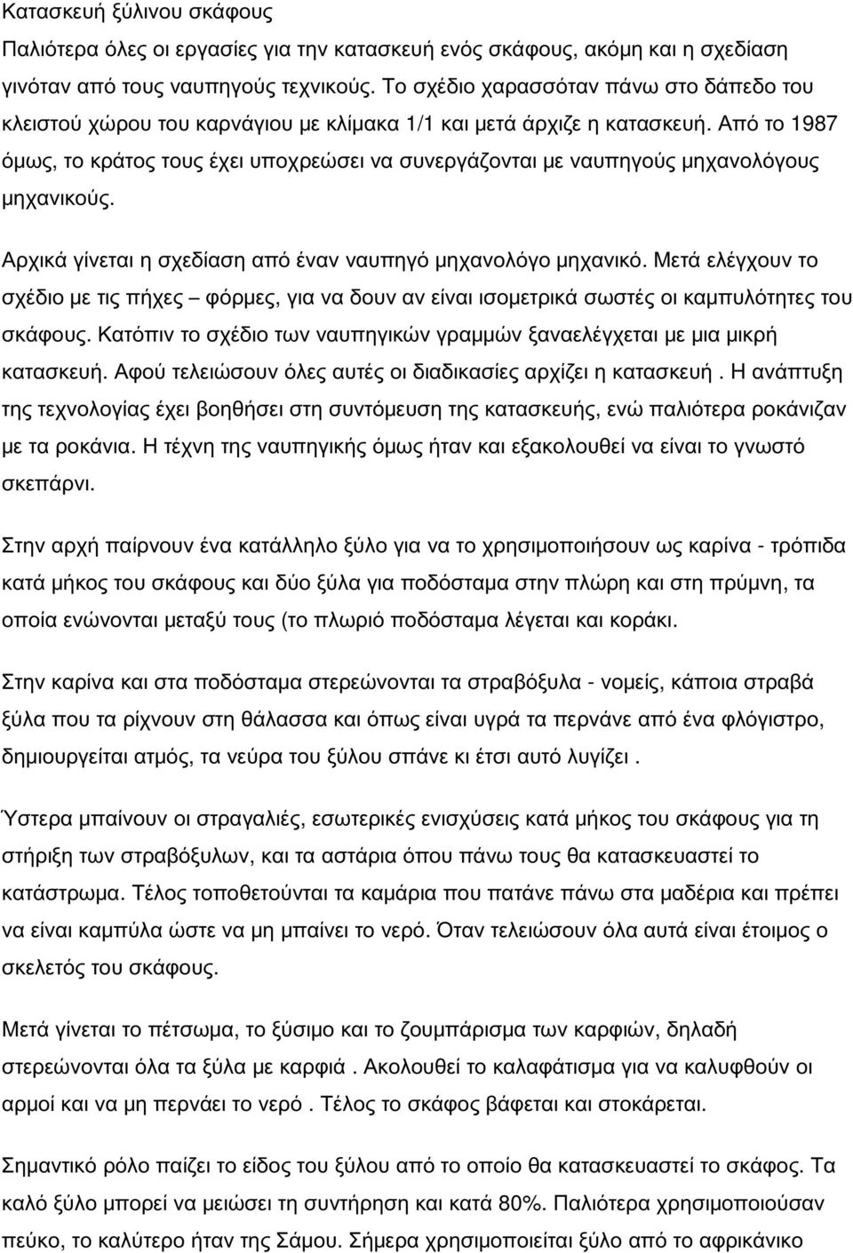 Από το 1987 όμως, το κράτος τους έχει υποχρεώσει να συνεργάζονται με ναυπηγούς μηχανολόγους μηχανικούς. Αρχικά γίνεται η σχεδίαση από έναν ναυπηγό μηχανολόγο μηχανικό.