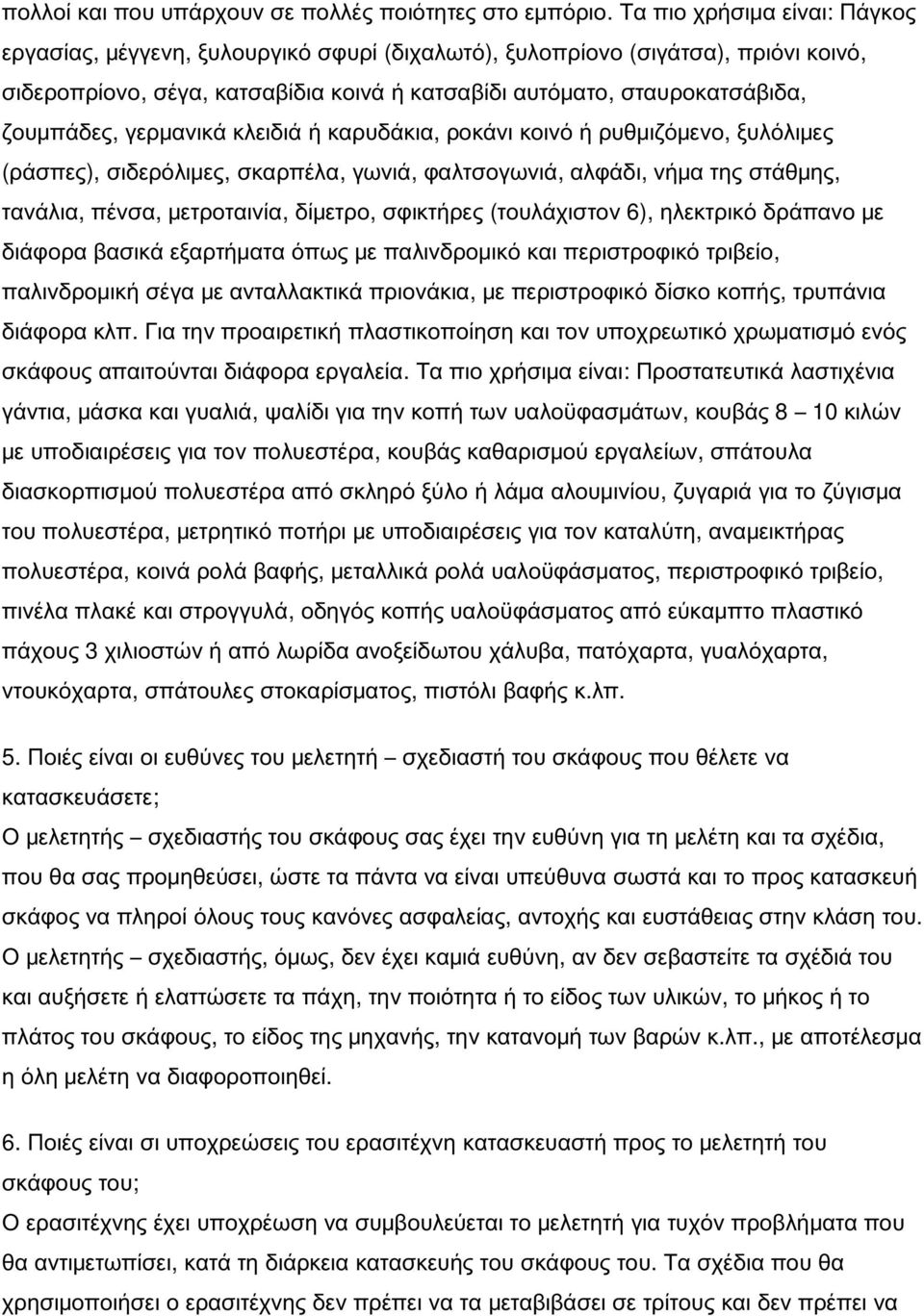 γερμανικά κλειδιά ή καρυδάκια, ροκάνι κοινό ή ρυθμιζόμενο, ξυλόλιμες (ράσπες), σιδερόλιμες, σκαρπέλα, γωνιά, φαλτσογωνιά, αλφάδι, νήμα της στάθμης, τανάλια, πένσα, μετροταινία, δίμετρο, σφικτήρες