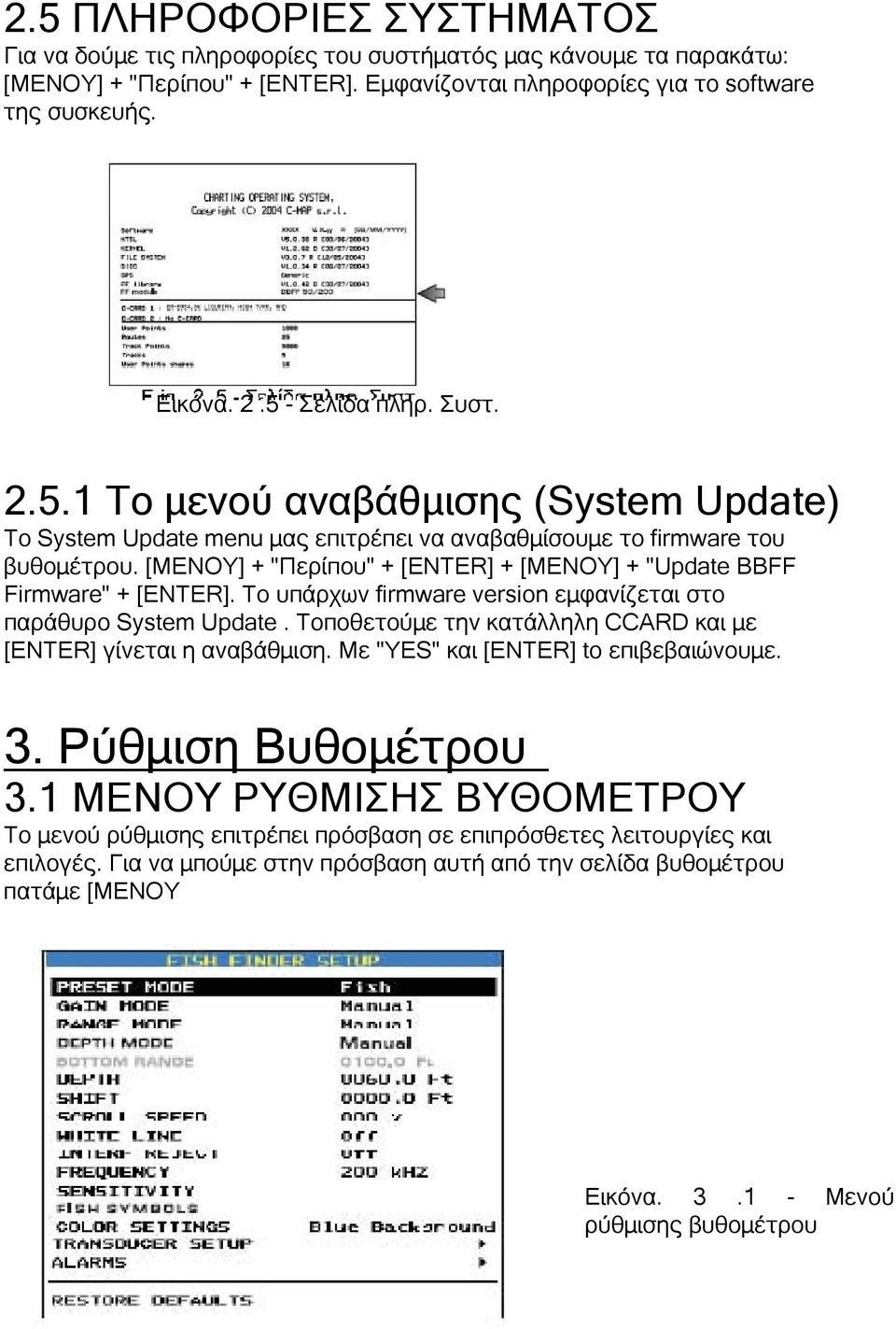 [MENΟΥ] + "Περίπου" + [ENTER] + [MENΟΥ] + "Update BBFF Firmware" + [ENTER]. Το υπάρχων firmware version εμφανίζεται στο παράθυρο System Update.
