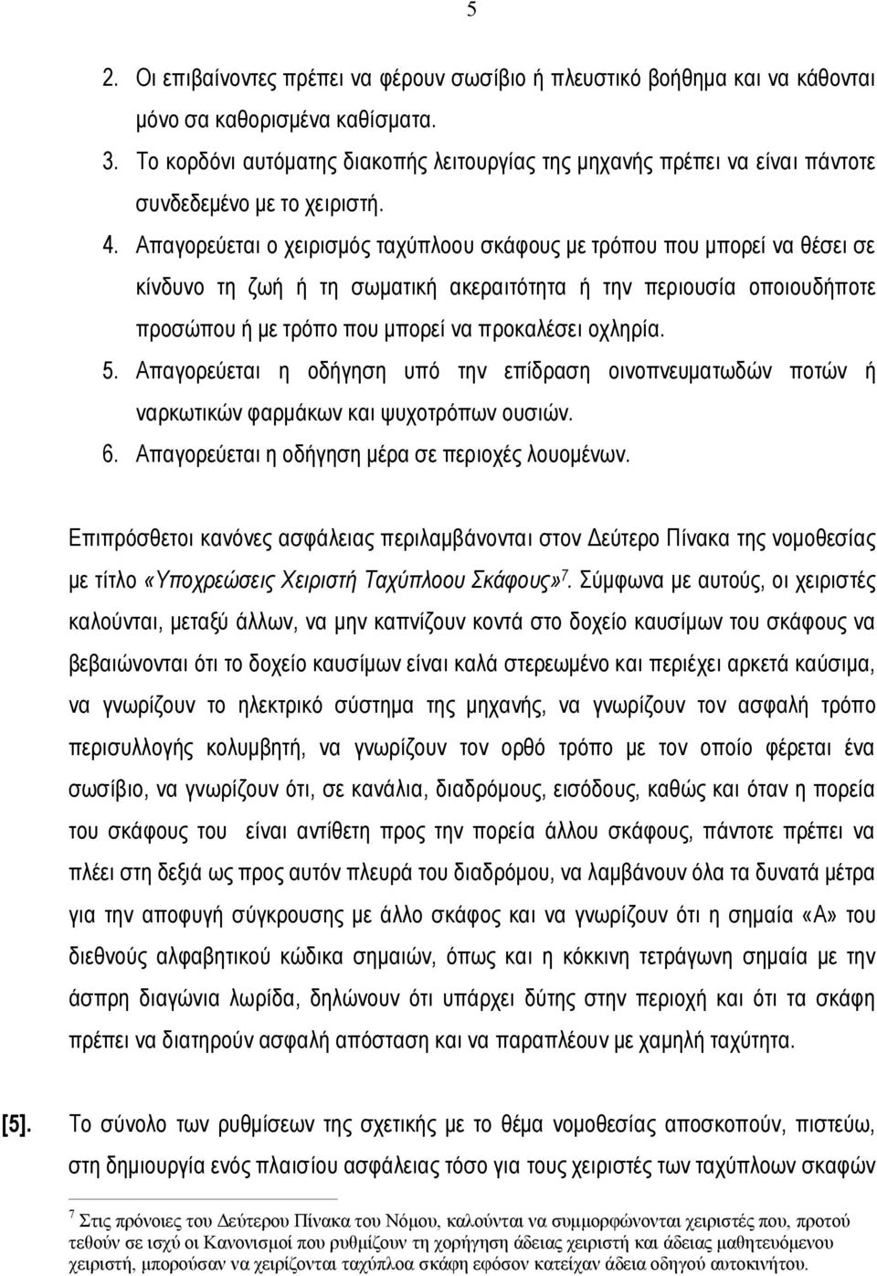 Απαγορεύεται ο χειρισμός ταχύπλοου σκάφους με τρόπου που μπορεί να θέσει σε κίνδυνο τη ζωή ή τη σωματική ακεραιτότητα ή την περιουσία οποιουδήποτε προσώπου ή με τρόπο που μπορεί να προκαλέσει οχληρία.