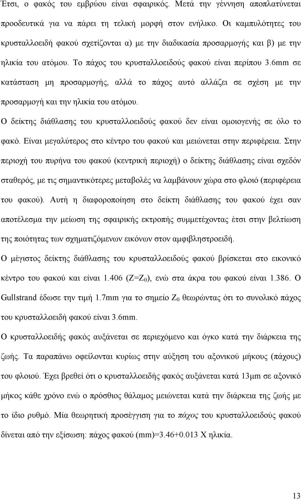 6mm σε κατάσταση μη προσαρμογής, αλλά το πάχος αυτό αλλάζει σε σχέση με την προσαρμογή και την ηλικία του ατόμου. Ο δείκτης διάθλασης του κρυσταλλοειδούς φακού δεν είναι ομοιογενής σε όλο το φακό.