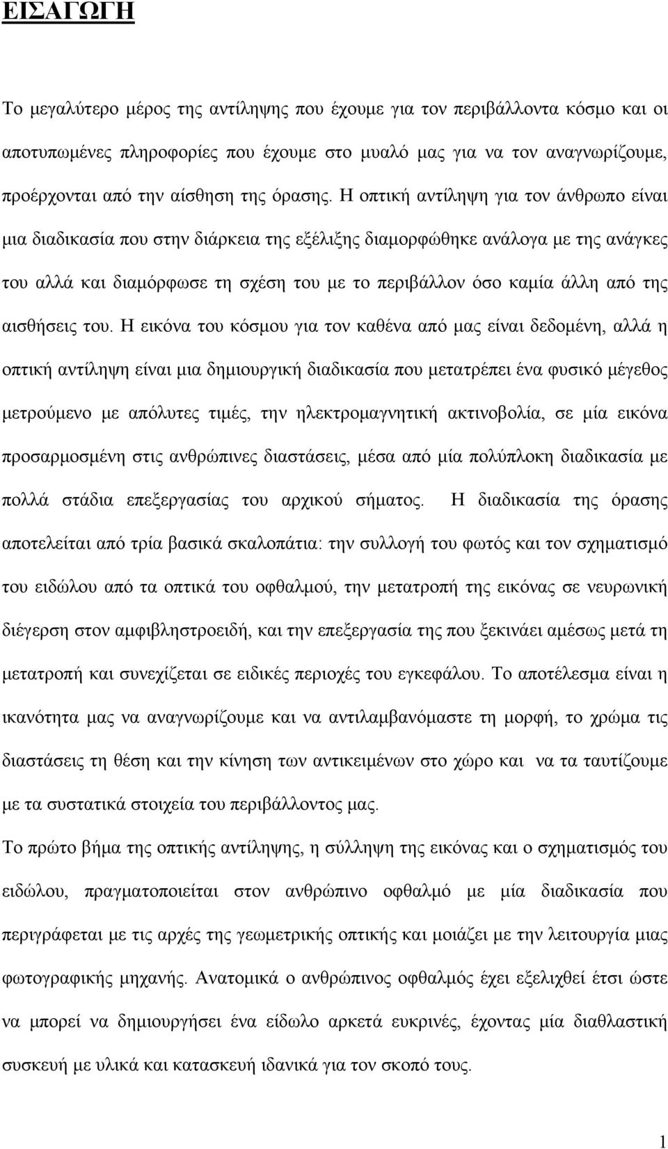 Η οπτική αντίληψη για τον άνθρωπο είναι μια διαδικασία που στην διάρκεια της εξέλιξης διαμορφώθηκε ανάλογα με της ανάγκες του αλλά και διαμόρφωσε τη σχέση του με το περιβάλλον όσο καμία άλλη από της