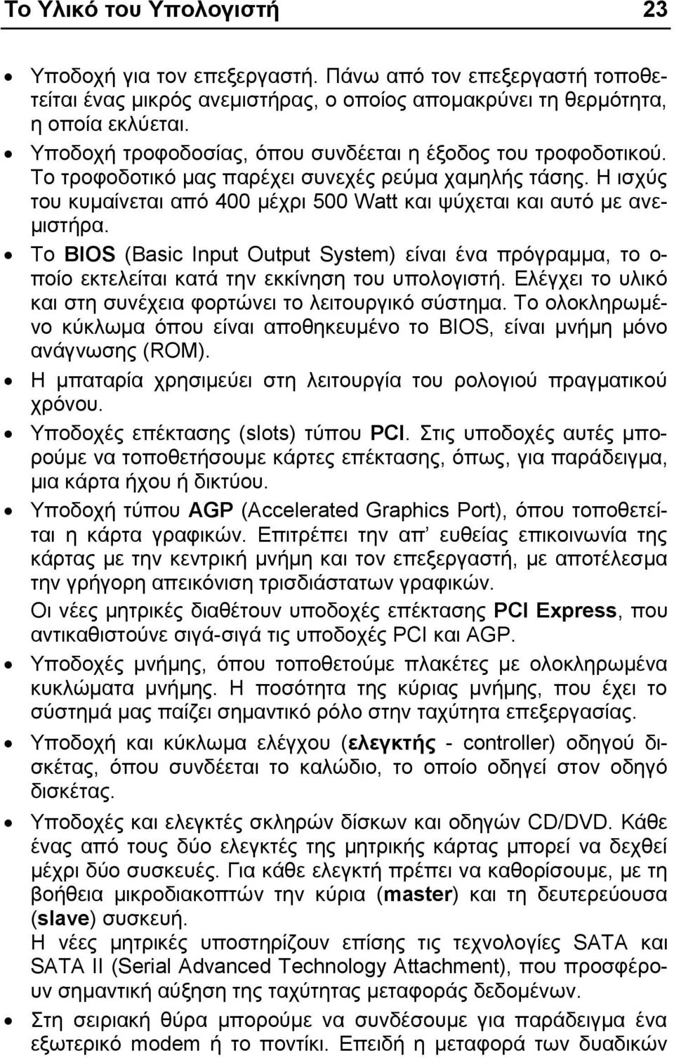 Τν BIOS (Basic Input Output System) είλαη έλα πξόγξακκα, ην ν- πνίν εθηειείηαη θαηά ηελ εθθίλεζε ηνπ ππνινγηζηή. Διέγρεη ην πιηθό θαη ζηε ζπλέρεηα θνξηώλεη ην ιεηηνπξγηθό ζύζηεκα.