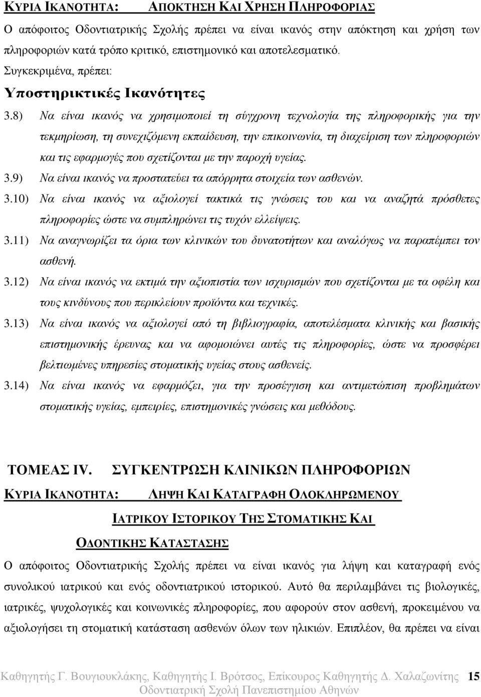 8) Να είναι ικανός να χρησιμοποιεί τη σύγχρονη τεχνολογία της πληροφορικής για την τεκμηρίωση, τη συνεχιζόμενη εκπαίδευση, την επικοινωνία, τη διαχείριση των πληροφοριών και τις εφαρμογές που