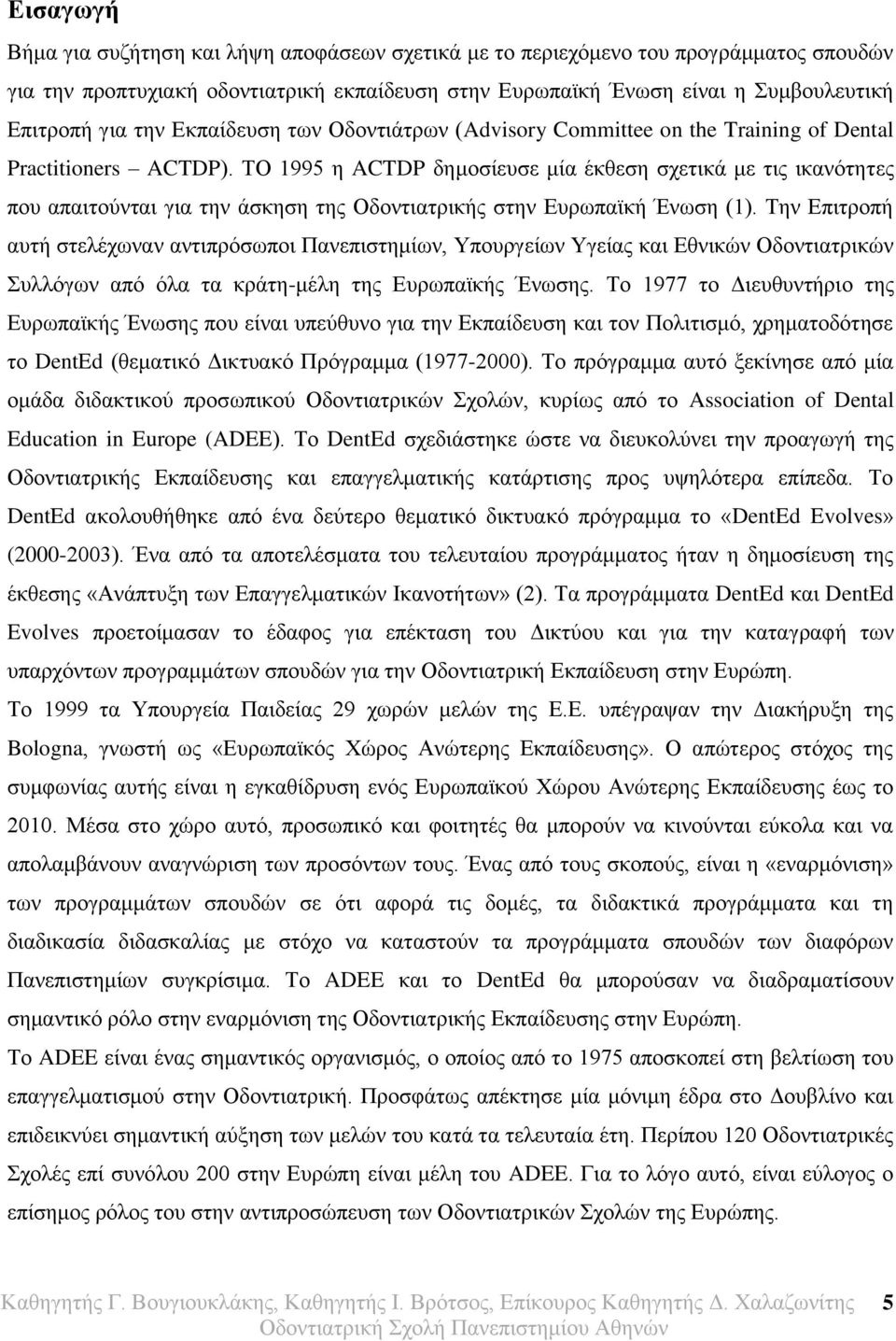 ΤΟ 1995 η ACTDP δημοσίευσε μία έκθεση σχετικά με τις ικανότητες που απαιτούνται για την άσκηση της Οδοντιατρικής στην Ευρωπαϊκή Ένωση (1).