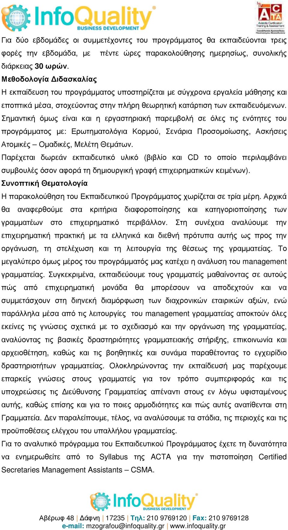 Σηµαντική όµως είναι και η εργαστηριακή παρεµβολή σε όλες τις ενότητες του προγράµµατος µε: Ερωτηµατολόγια Κορµού, Σενάρια Προσοµοίωσης, Ασκήσεις Ατοµικές Οµαδικές, Μελέτη Θεµάτων.