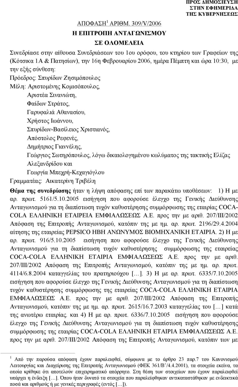 ώρα 10:30, με την εξής σύνθεση: Πρόεδρος: Σπυρίδων Ζησιμόπουλος Μέλη: Αριστομένης Κομισόπουλος, Αριστέα Σινανιώτη, Φαίδων Στράτος, Γαρυφαλιά Αθανασίου, Χρήστος Ιωάννου, Σπυρίδων-Βασίλειος Χριστιανός,