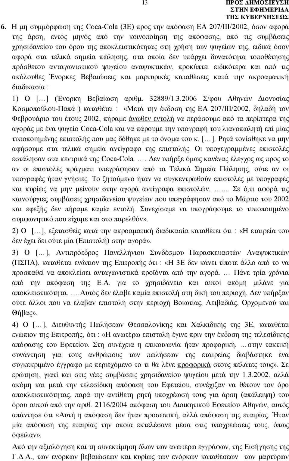 ειδικότερα και από τις ακόλουθες Ένορκες Βεβαιώσεις και μαρτυρικές καταθέσεις κατά την ακροαματική διαδικασία : 1) Ο [ ] (Ένορκη Βεβαίωση αριθμ. 32