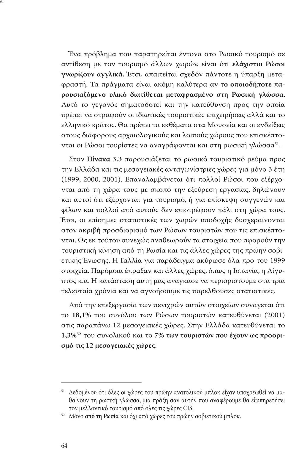 Αυτό το γεγονός σηµατοδοτεί και την κατεύθυνση προς την οποία πρέπει να στραφούν οι ιδιωτικές τουριστικές επιχειρήσεις αλλά και το ελληνικό κράτος.