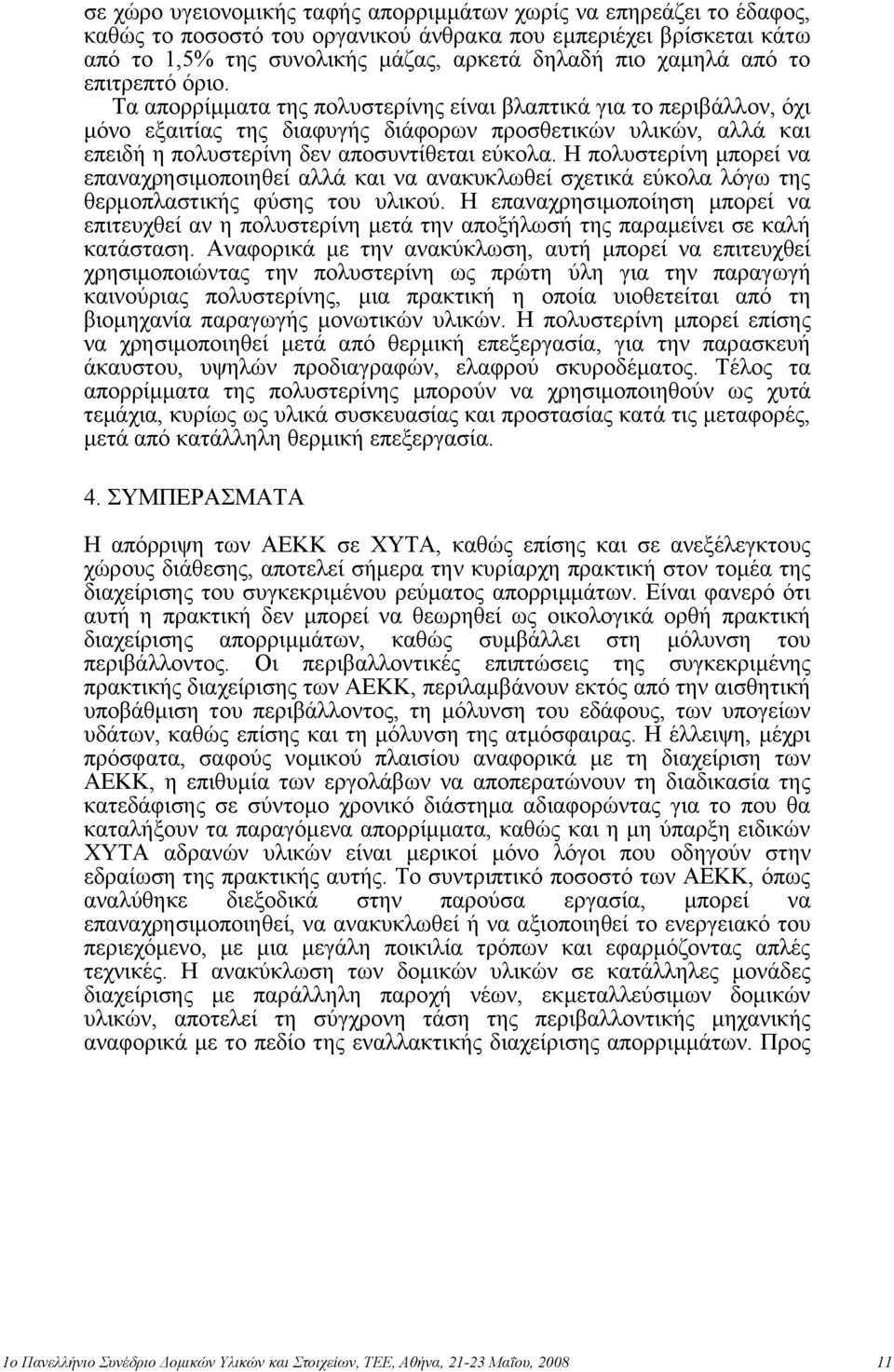 Σα απνξξίκκαηα ηεο πνιπζηεξίλεο είλαη βιαπηηθά γηα ην πεξηβάιινλ, όρη κόλν εμαηηίαο ηεο δηαθπγήο δηάθνξσλ πξνζζεηηθώλ πιηθώλ, αιιά θαη επεηδή ε πνιπζηεξίλε δελ απνζπληίζεηαη εύθνια.