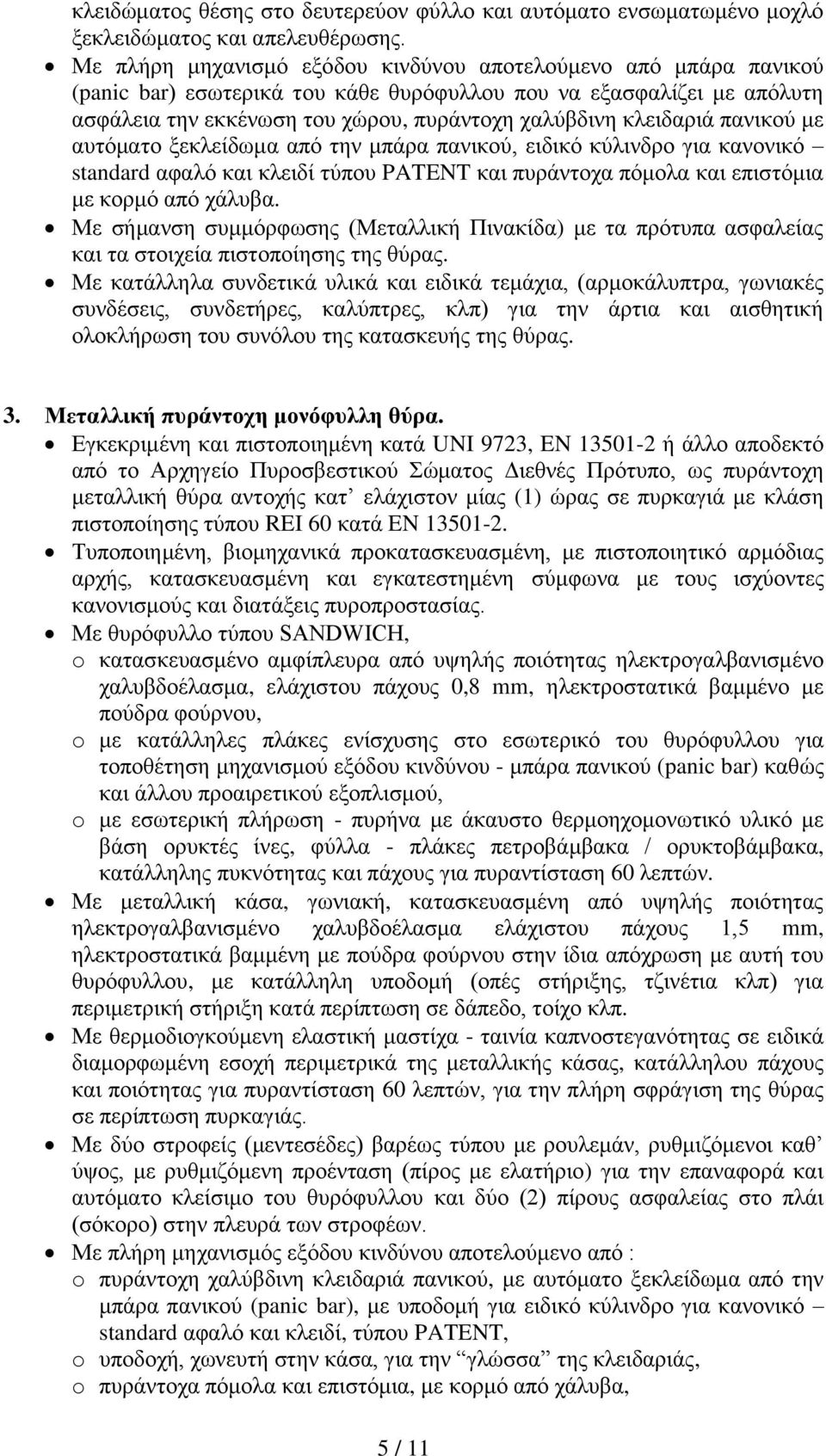 κλειδαριά πανικού με αυτόματο ξεκλείδωμα από την μπάρα πανικού, ειδικό κύλινδρο για κανονικό standard αφαλό και κλειδί τύπου PATENT και πυράντοχα πόμολα και επιστόμια με κορμό από χάλυβα.