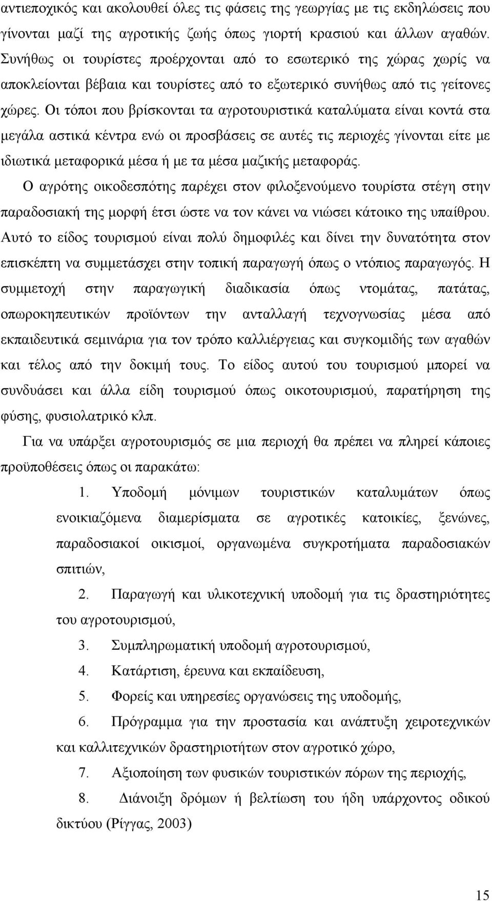 Οι τόποι που βρίσκονται τα αγροτουριστικά καταλύματα είναι κοντά στα μεγάλα αστικά κέντρα ενώ οι προσβάσεις σε αυτές τις περιοχές γίνονται είτε με ιδιωτικά μεταφορικά μέσα ή με τα μέσα μαζικής