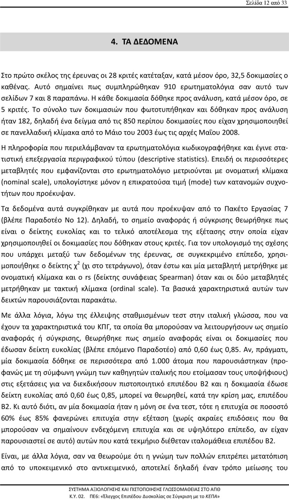 Το σύνολο των δοκιμασιών που φωτοτυπήθηκαν και δόθηκαν προς ανάλυση ήταν 182, δηλαδή ένα δείγμα από τις 850 περίπου δοκιμασίες που είχαν χρησιμοποιηθεί σε πανελλαδική κλίμακα από το Μάιο του 2003 έως