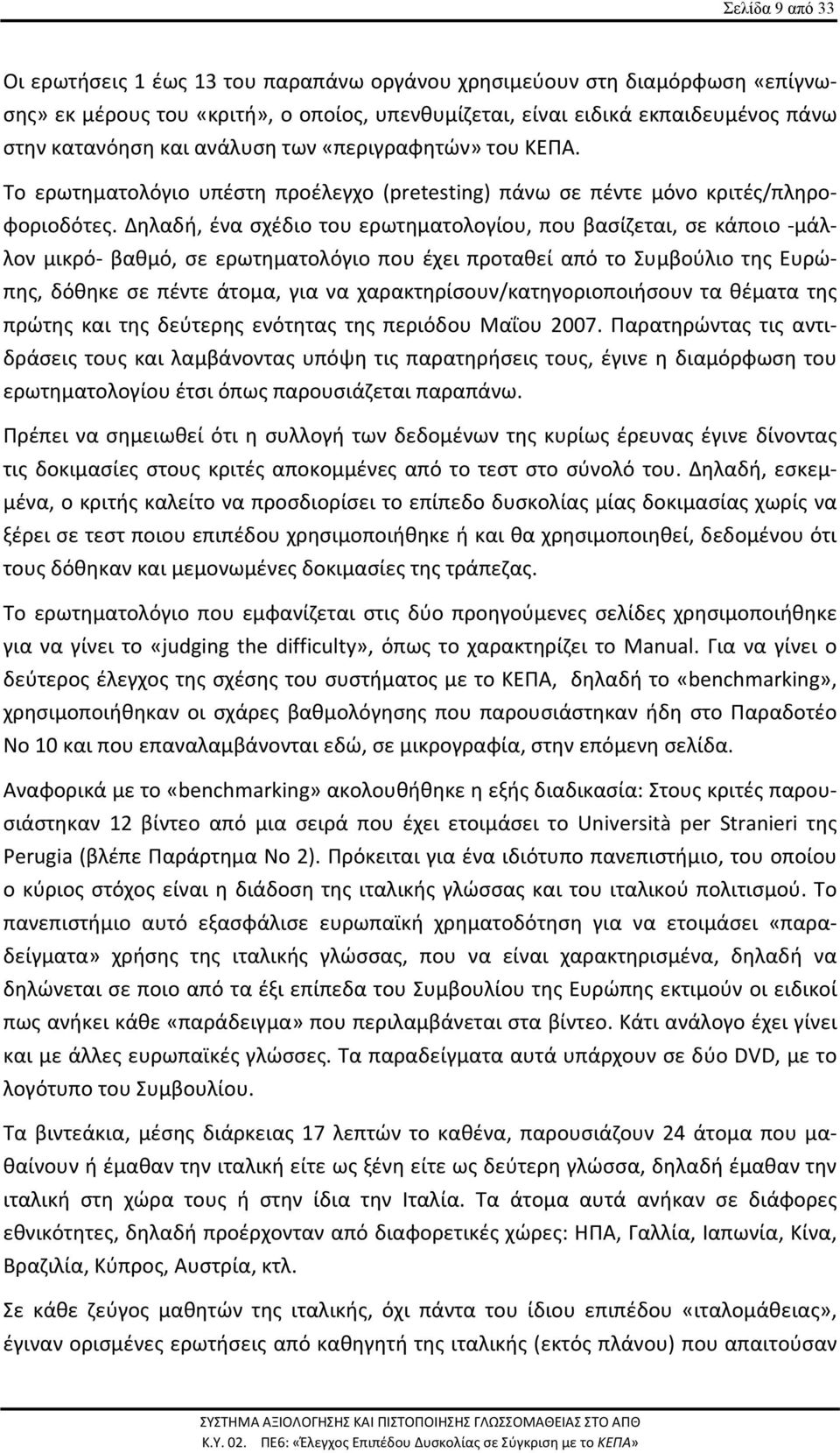 Δηλαδή, ένα σχέδιο του ερωτηματολογίου, που βασίζεται, σε κάποιο μάλλον μικρό βαθμό, σε ερωτηματολόγιο που έχει προταθεί από το Συμβούλιο της Ευρώπης, δόθηκε σε πέντε άτομα, για να