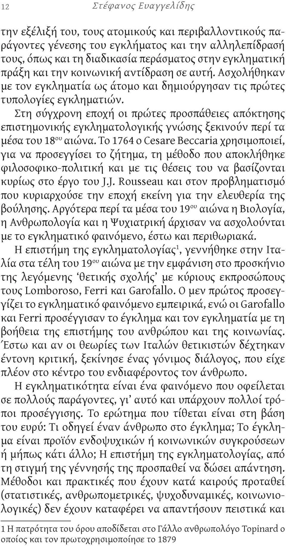 Στη σύγχρονη εποχή οι πρώτες προσπάθειες απόκτησης επιστημονικής εγκληματολογικής γνώσης ξεκινούν περί τα μέσα του 18 ου αιώνα.