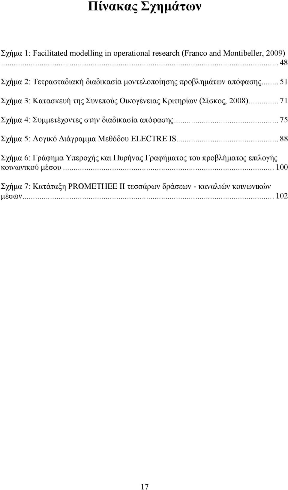 .. 51 Σχήμα 3: Κατασκευή της Συνεπούς Οικογένειας Κριτηρίων (Σίσκος, 2008)... 71 Σχήμα 4: Συμμετέχοντες στην διαδικασία απόφασης.