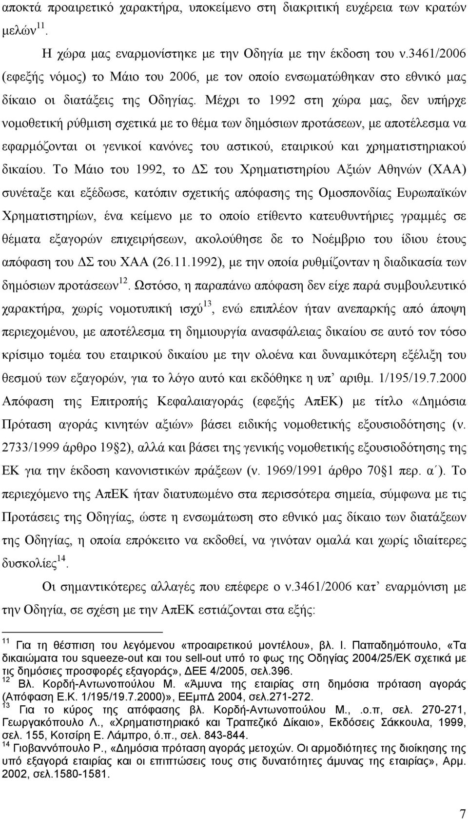 Μέχρι το 1992 στη χώρα μας, δεν υπήρχε νομοθετική ρύθμιση σχετικά με το θέμα των δημόσιων προτάσεων, με αποτέλεσμα να εφαρμόζονται οι γενικοί κανόνες του αστικού, εταιρικού και χρηματιστηριακού