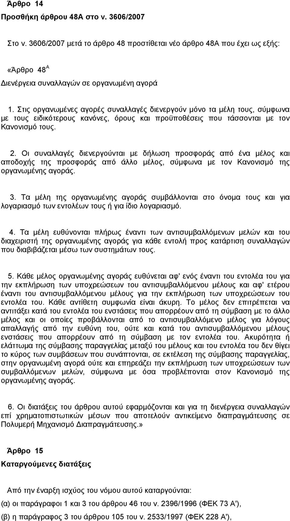 Οι συναλλαγές διενεργούνται με δήλωση προσφοράς από ένα μέλος και αποδοχής της προσφοράς από άλλο μέλος, σύμφωνα με τον Κανονισμό της οργανωμένης αγοράς. 3.