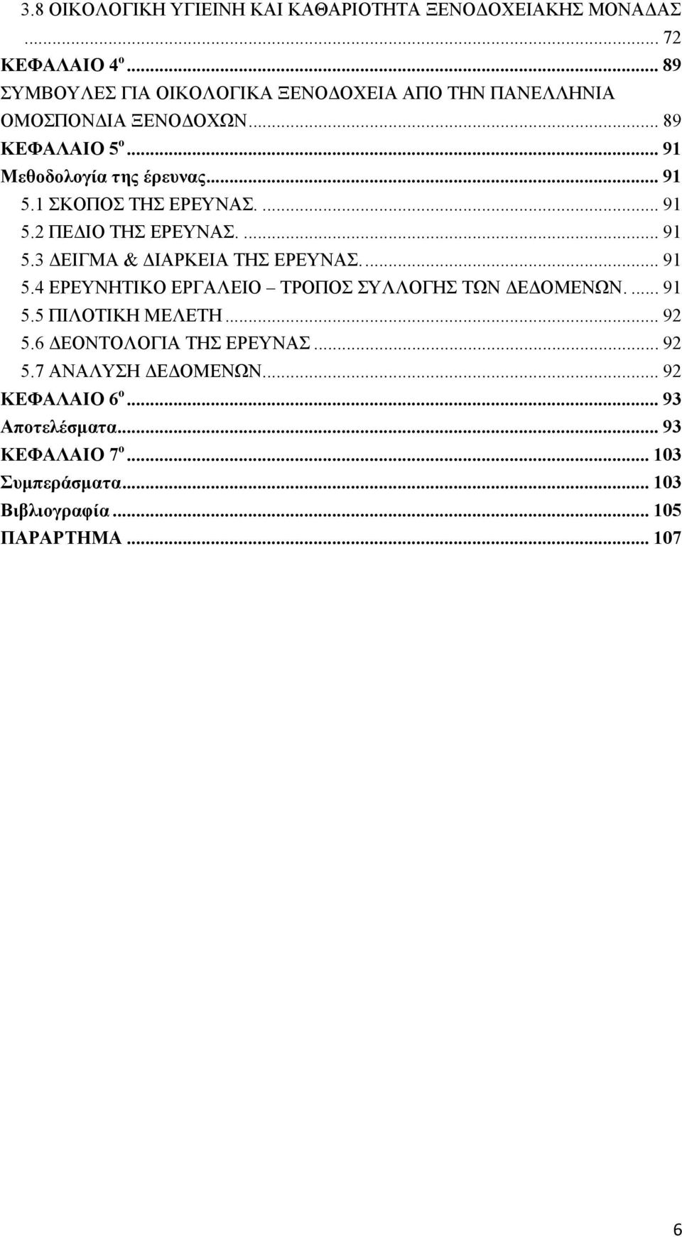 1 ΣΚΟΠΟΣ ΤΗΣ ΕΡΕΥΝΑΣ.... 91 5.2 ΠΕ ΙΟ ΤΗΣ ΕΡΕΥΝΑΣ.... 91 5.3 ΕΙΓΜΑ & ΙΑΡΚΕΙΑ ΤΗΣ ΕΡΕΥΝΑΣ... 91 5.4 ΕΡΕΥΝΗΤΙΚΟ ΕΡΓΑΛΕΙΟ ΤΡΟΠΟΣ ΣΥΛΛΟΓΗΣ ΤΩΝ Ε ΟΜΕΝΩΝ.