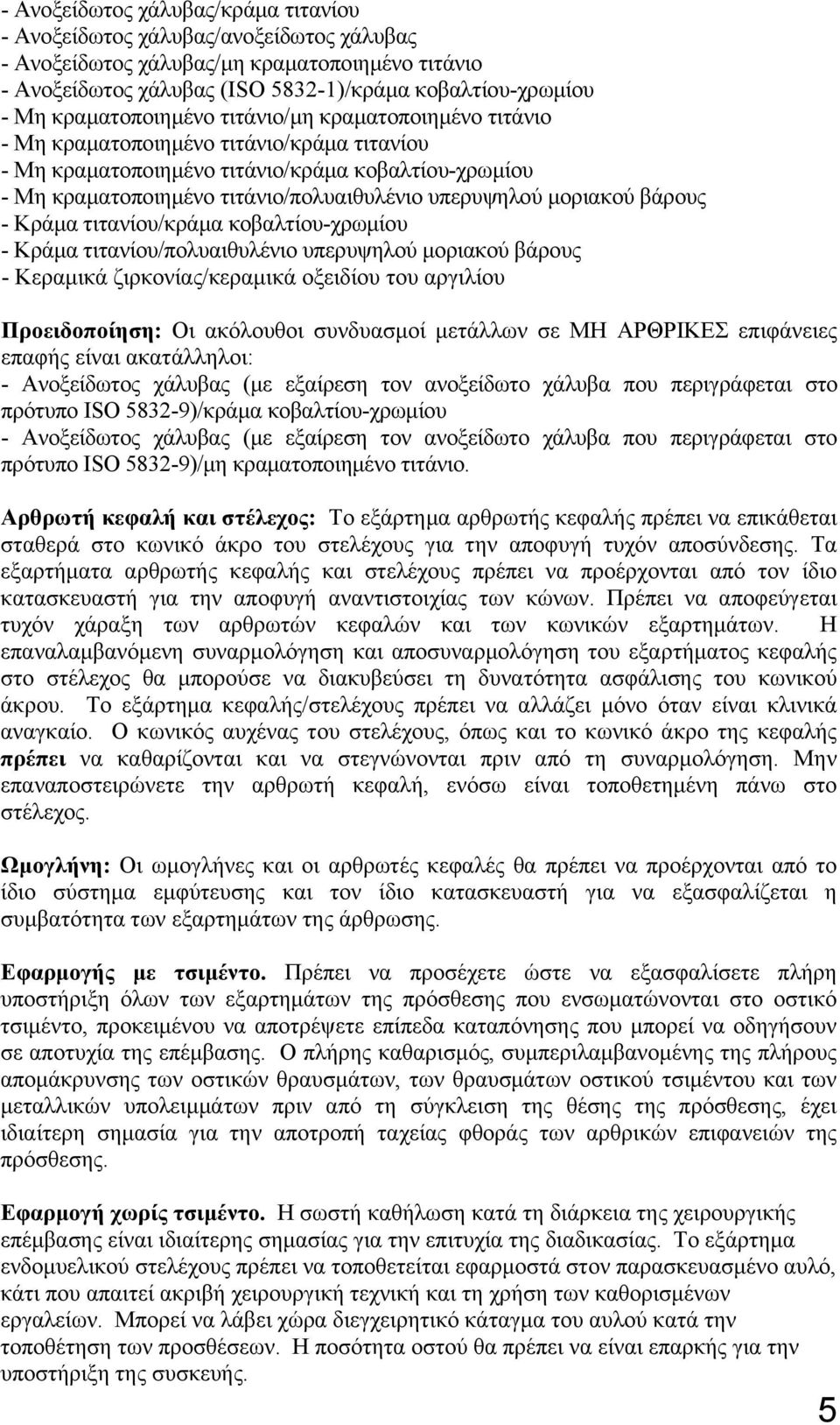 υπερυψηλού μοριακού βάρους - Κράμα τιτανίου/κράμα κοβαλτίου-χρωμίου - Κράμα τιτανίου/πολυαιθυλένιο υπερυψηλού μοριακού βάρους - Κεραμικά ζιρκονίας/κεραμικά οξειδίου του αργιλίου Προειδοποίηση: Οι