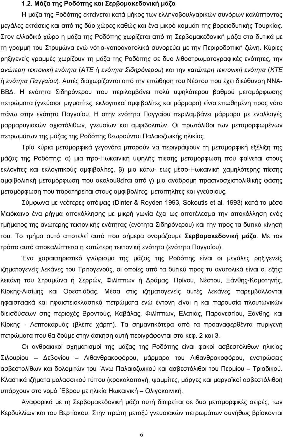 Στον ελλαδικό χώρο η μάζα της Ροδόπης χωρίζεται από τη Σερβομακεδονική μάζα στα δυτικά με τη γραμμή του Στρυμώνα ενώ νότια-νοτιοανατολικά συνορεύει με την Περιροδοπική ζώνη.