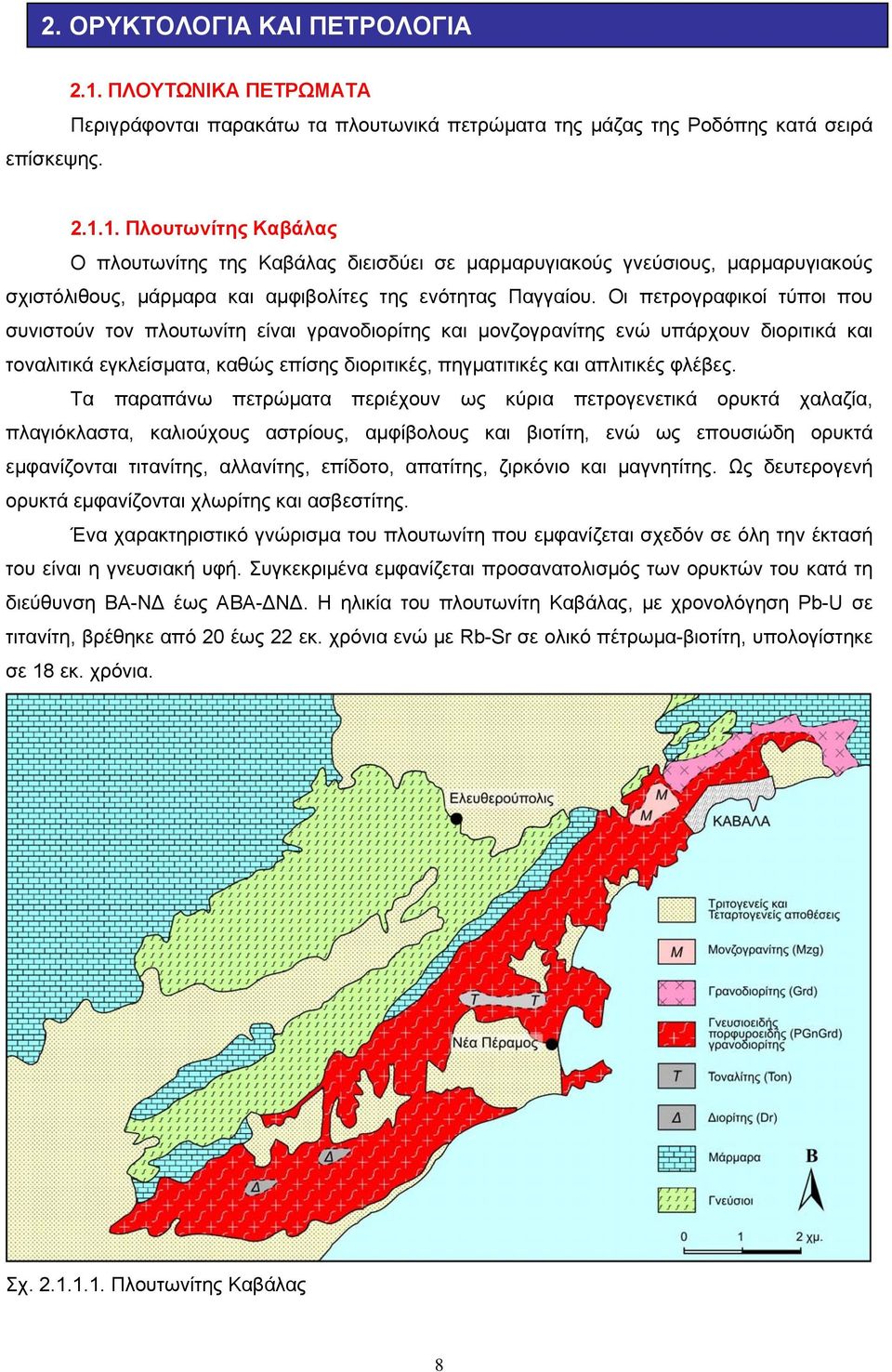 Τα παραπάνω πετρώματα περιέχουν ως κύρια πετρογενετικά ορυκτά χαλαζία, πλαγιόκλαστα, καλιούχους αστρίους, αμφίβολους και βιοτίτη, ενώ ως επουσιώδη ορυκτά εμφανίζονται τιτανίτης, αλλανίτης, επίδοτο,