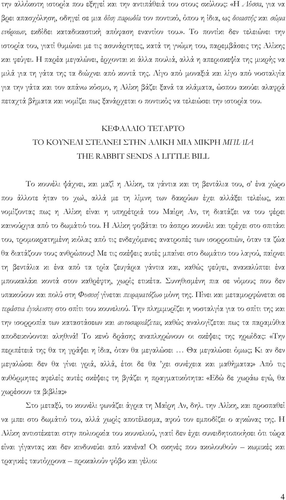 Η παρέα μεγαλώνει, έρχονται κι άλλα πουλιά, αλλά η απερισκεψία της μικρής να μιλά για τη γάτα της τα διώχνει από κοντά της.