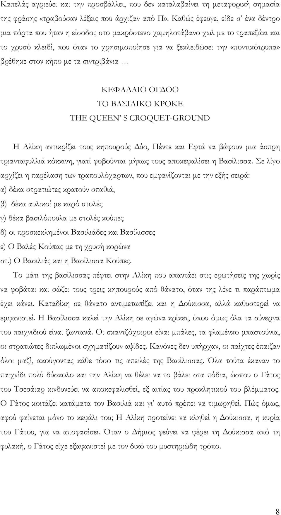 βρέθηκε στον κήπο με τα σιντριβάνια ΚΕΦΑΛΑΙΟ ΟΓΔΟΟ ΤΟ ΒΑΣΙΛΙΚΟ ΚΡΟΚΕ THE QUEEN S CROQUET-GROUND Η Αλίκη αντικρίζει τους κηπουρούς Δύο, Πέντε και Εφτά να βάφουν μια άσπρη τριανταφυλλιά κόκκινη, γιατί