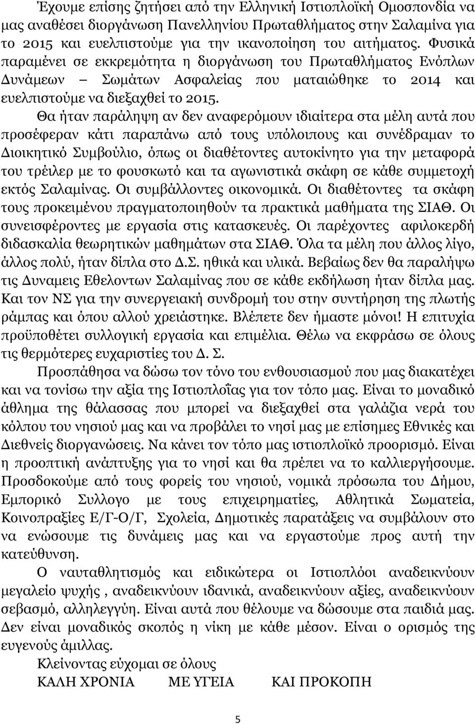 Θα ήταν παράληψη αν δεν αναφερόµουν ιδιαίτερα στα µέλη αυτά που προσέφεραν κάτι παραπάνω από τους υπόλοιπους και συνέδραµαν το ιοικητικό Συµβούλιο, όπως οι διαθέτοντες αυτοκίνητο για την µεταφορά του