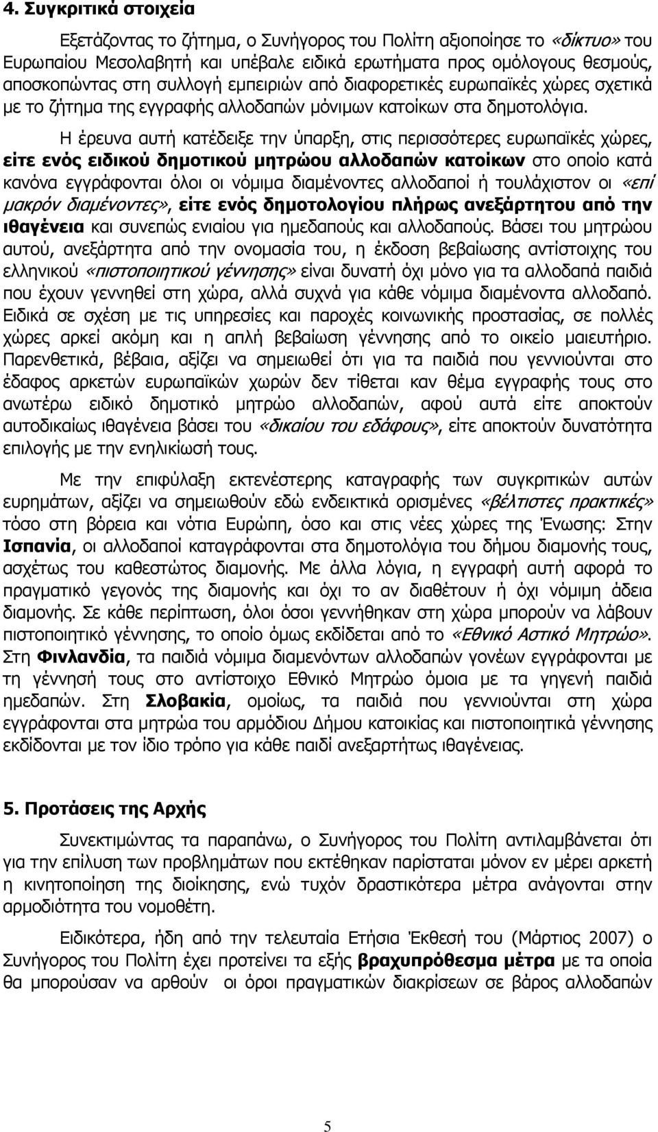 Η έρευνα αυτή κατέδειξε την ύπαρξη, στις περισσότερες ευρωπαϊκές χώρες, είτε ενός ειδικού δηµοτικού µητρώου αλλοδαπών κατοίκων στο οποίο κατά κανόνα εγγράφονται όλοι οι νόµιµα διαµένοντες αλλοδαποί ή