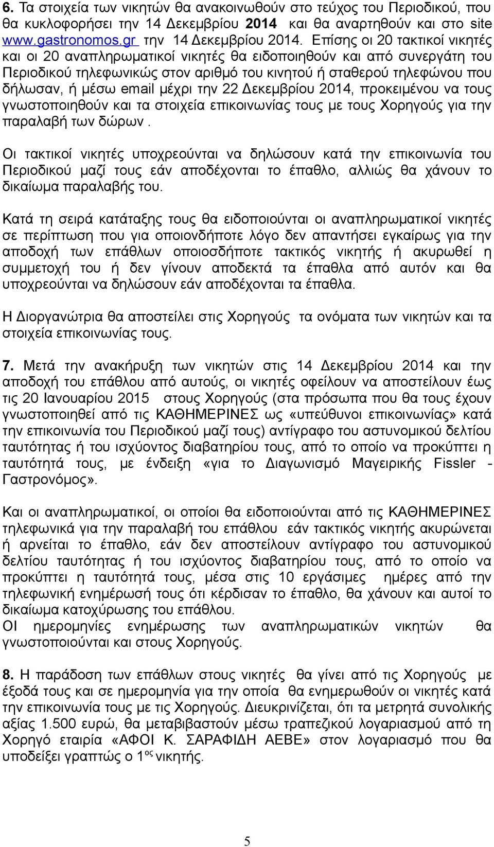 μέχρι την 22 Δεκεμβρίου 2014, προκειμένου να τους γνωστοποιηθούν και τα στοιχεία επικοινωνίας τους με τους Χορηγούς για την παραλαβή των δώρων.