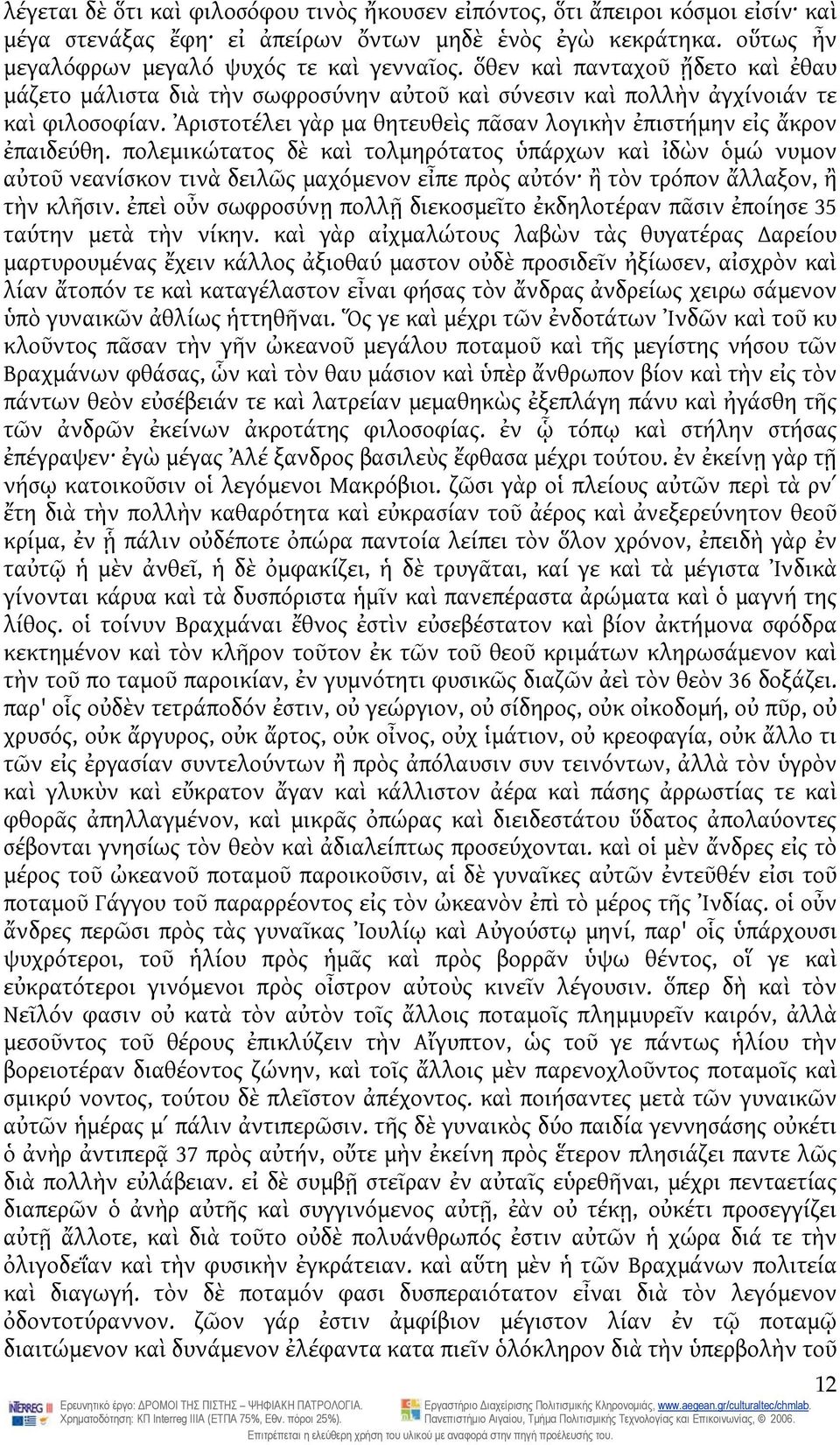 πολεμικώτατος δὲ καὶ τολμηρότατος ὑπάρχων καὶ ἰδὼν ὁμώ νυμον αὐτοῦ νεανίσκον τινὰ δειλῶς μαχόμενον εἶπε πρὸς αὐτόν ἢ τὸν τρόπον ἄλλαξον, ἢ τὴν κλῆσιν.