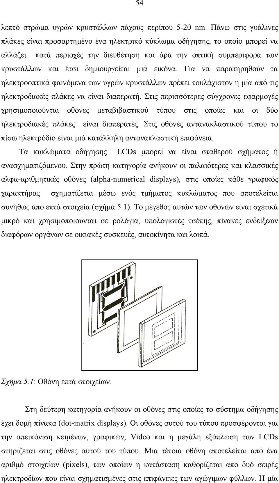 δημιουργείται μιά εικόνα. Για να παρατηρηθούν τα ηλεκτροοπτικά φαινόμενα των υγρών κρυστάλλων πρέπει τουλάχιστον η μία από τις ηλεκτροδιακές πλάκες να είναι διαπερατή.