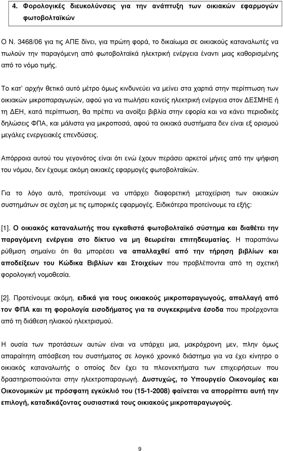 Το κατ αρχήν θετικό αυτό μέτρο όμως κινδυνεύει να μείνει στα χαρτιά στην περίπτωση των οικιακών μικροπαραγωγών, αφού για να πωλήσει κανείς ηλεκτρική ενέργεια στον ΔΕΣΜΗΕ ή τη ΔΕΗ, κατά περίπτωση, θα