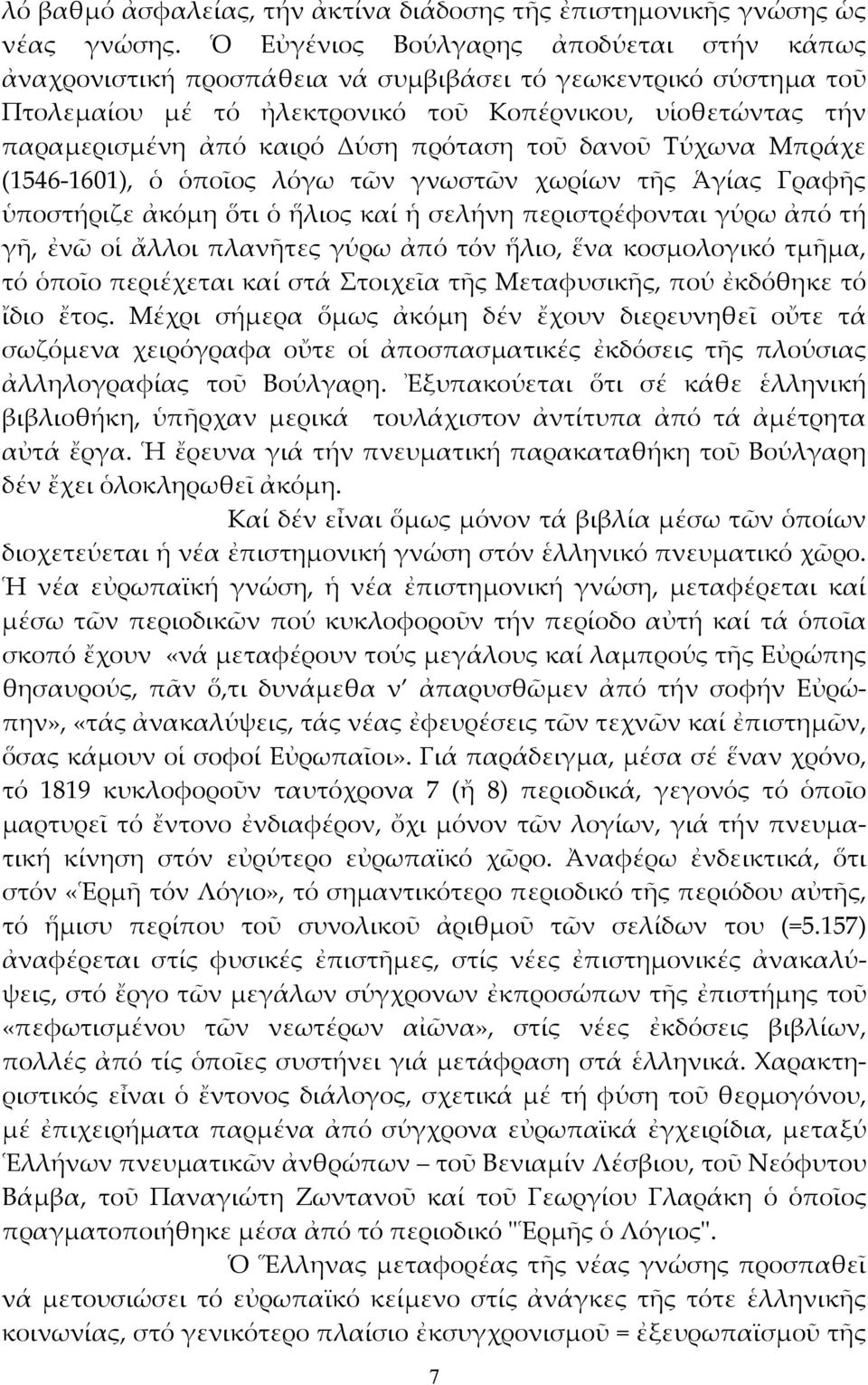 πρόταση τοῦ δανοῦ Τύχωνα Μπράχε (1546-1601), ὁ ὁποῖος λόγω τῶν γνωστῶν χωρίων τῆς Ἁγίας Γραφῆς ὑποστήριζε ἀκόμη ὅτι ὁ ἥλιος καί ἡ σελήνη περιστρέφονται γύρω ἀπό τή γῆ, ἐνῶ οἱ ἄλλοι πλανῆτες γύρω ἀπό