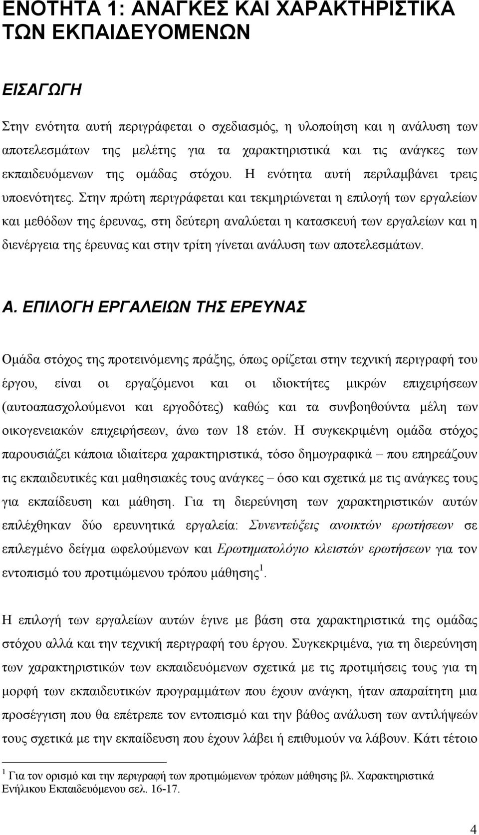 Στην πρώτη περιγράφεται και τεκμηριώνεται η επιλογή των εργαλείων και μεθόδων της έρευνας, στη δεύτερη αναλύεται η κατασκευή των εργαλείων και η διενέργεια της έρευνας και στην τρίτη γίνεται ανάλυση